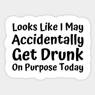 Looks Like I may Accidentally Get Drunk On Purpose Today. Funny Drinking Saying Sticker